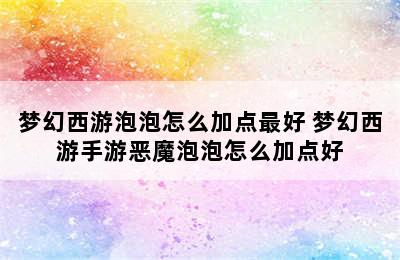 梦幻西游泡泡怎么加点最好 梦幻西游手游恶魔泡泡怎么加点好